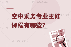 空中乘務專業主修課程有哪些?