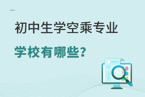 初中生學空乘專業學校有哪些?