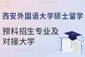 西安外国语大学硕士留学预科招生专业有哪些？可对接哪些国外大学？
