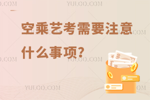 空乘藝考需要注意什么事項?