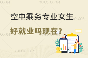 空中乘務專業女生好就業嗎現在?