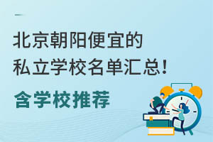 北京朝阳便宜的私立学校名单汇总!含学校推荐