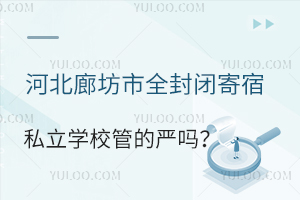 河北廊坊市全封闭寄宿私立学校管的严吗?有哪些管理措施?
