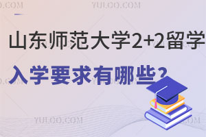 山东师范大学2+2留学入学要求有哪些？