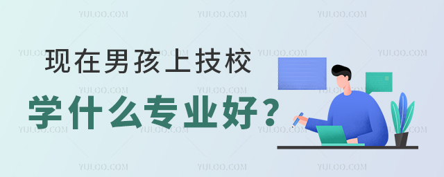 现在男孩上技校学什么专业好?