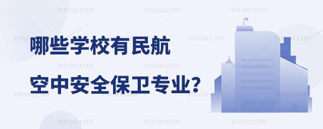 哪些學校有民航空中安全保衛(wèi)專業(yè)?