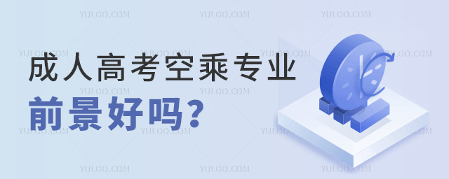 成人高考空乘專業前景好嗎?