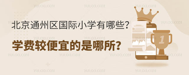 北京通州区国际小学有哪些?学费较便宜的是哪所?.jpg