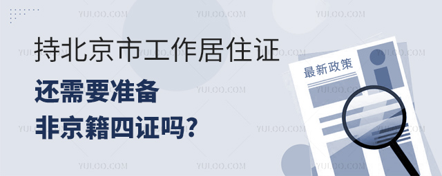 持北京市工作居住证还需要准备非京籍四证吗.jpg
