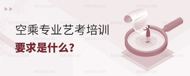 空乘專業(yè)藝考培訓(xùn)要求是什么?