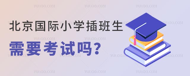 北京国际小学插班生需要考试吗?.jpg