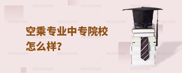 空乘專業中專院校怎么樣?