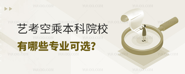 藝考空乘本科院校有哪些專業(yè)可選?
