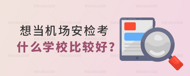 想當(dāng)機(jī)場(chǎng)安檢考什么學(xué)校比較好?