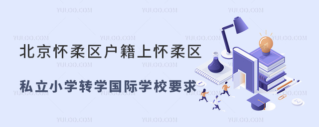 北京怀柔区户籍上怀柔区私立小学转学国际学校要求