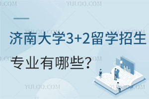 济南大学3+2留学招生专业有哪些？