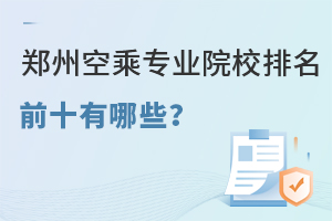 鄭州空乘專業(yè)院校排名前十有哪些?