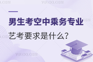 男生考空中乘務專業藝考要求是什么?