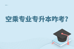空乘專業專升本咋考?