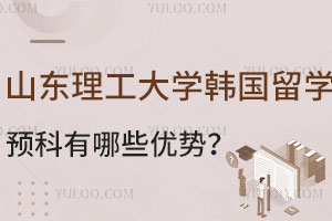 山东理工大学韩国留学预科有哪些优势呢？