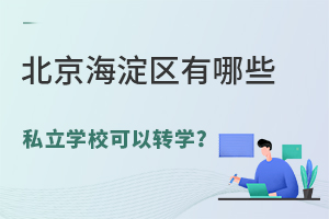 北京海淀区有哪些私立学校可以转学?转学时间在什么时候?