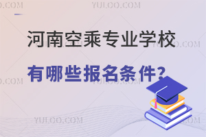 河南空乘專業學校有哪些報名條件呢?