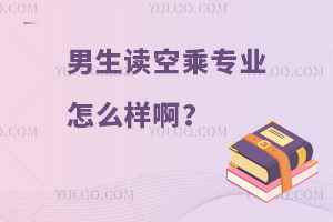 男生讀空乘專業怎么樣啊?