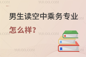 男生讀空中乘務(wù)專業(yè)怎么樣?