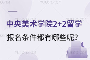 中央美术学院2+2留学报名条件都有哪些呢？