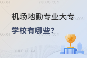 機場地勤專業大專學校有哪些?