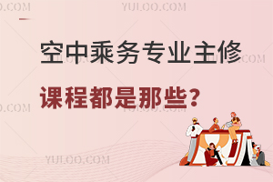 空中乘務專業主修課程都是那些?