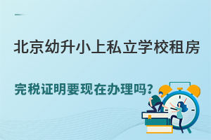 北京幼升小上私立学校租房完税证明要现在办理么?2024年入学什么时候办?