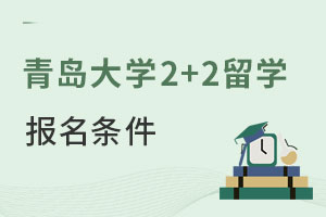青岛大学2+2留学报名条件有哪些？费用是多少？