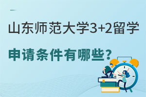 山东师范大学3+2留学申请条件有哪些呢？