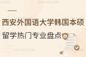 西安外国语大学韩国本硕留学热门专业盘点