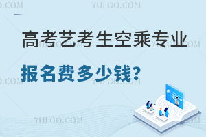 高考藝考生空乘專業報名費多少錢?