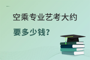空乘專業藝考大約要多少錢?