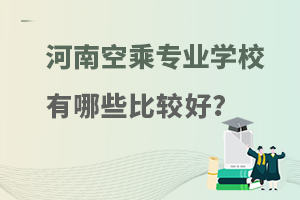 河南空乘專業的學校有哪些比較好的?