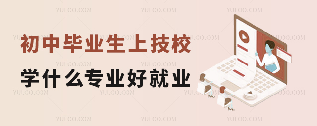 初中毕业生上技校学什么专业好就业?