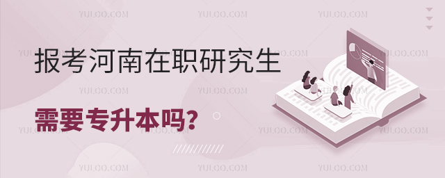 报考河南在职研究生需要专升本吗