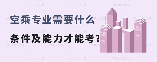 空乘專業(yè)需要什么條件及能力才能考?