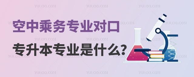 空中乘務專業對口專升本專業是什么?