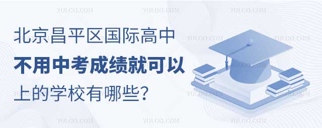 北京昌平区国际高中不用中考成绩就可以上的学校有哪些?.jpg
