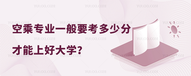 空乘專業一般要考多少分才能上好大學?