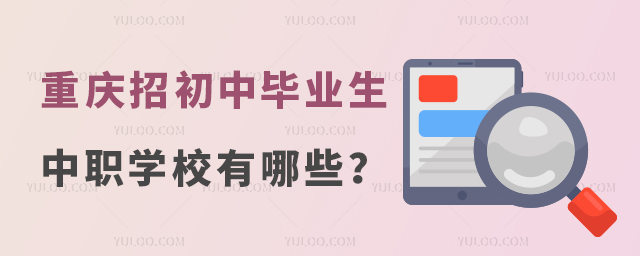 重庆招往届初中毕业生的中职学校有哪些?