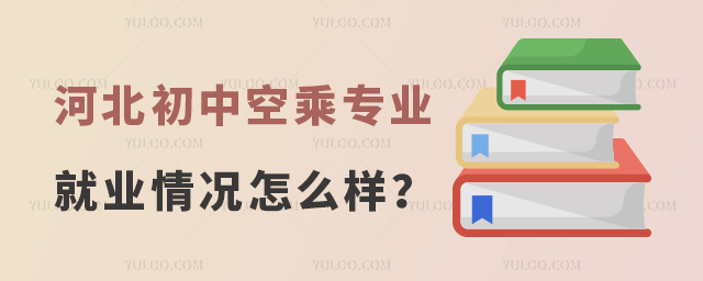 河北初中空乘專業就業情況怎么樣?
