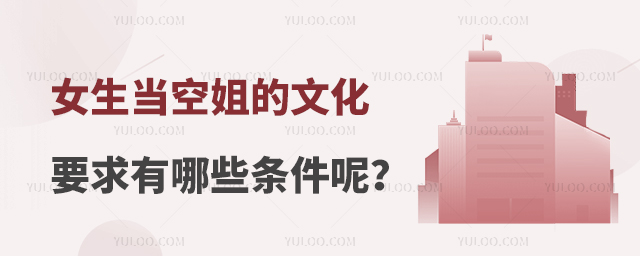 女生當(dāng)空姐的文化要求有哪些條件呢?