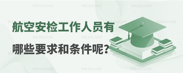 航空安檢工作人員有哪些要求和條件呢?