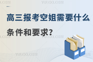 高三報考空姐需要什么條件和要求?