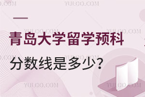 青岛大学留学预科分数线是多少？学费是多少？